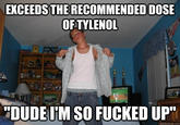 EXCEEDS THE RECOMMENDED DOSE OFTYLENOL "DUDE I'M SO F----- UP quickmeme.com