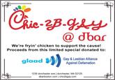 @ dbar We're fryin' chicken to support the cause! Proceeds from this limited special donated to: glaad Gay& Lesbian Alliance Against Defamation 1236 dorchester ave dorchester, MA 02125 dbarboston.com | chic2bgay.com