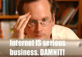 Internet IS serious husinesS. DAMNIT