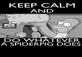 KEEP CALM AND DO WHATEVER A SPIDERPIG DOES ANTYLAND TUMMBL