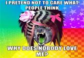 I PRETEND NOT TO CARE WHAT PEOPLE THINK WHY DOES NOBODY LOVE ME?