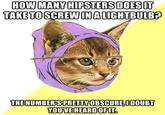 HOW MANYHIPSTERSDOESIT TAKETOSCREWINALIGHTBULB THE NUMBERIS PRETTY OBSCURE,I DOUBT YOUVE HEARDOFIT