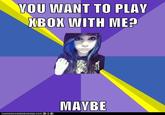 VOU WANT TO PLAY XBOK WITH ME? MAVBE ICH NHA SO HE EZ EURGER, COMO