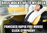 BOSS WALKS UPTO MYDESK PANICKED RAPID FIRE MOUSE CLICK SYMPHONY quickmeme.com