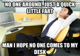 NOONEAROUND JUSTA OUICK LITTLE FART MAN I HOPE NO ONE COMES TO MY DESK quickmeme.com