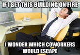 IFISETTHIS BUILDINGON FIRE IWONDER WHICH COWORKERS WOULD ESCAPE quickmeme.com