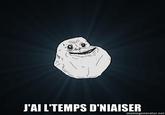 J'AI L'TEMPS D'NIAISER memegenerator.net