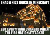 I HAD A NICE HOUSE IN MINECRAFT BUT EVERYTHING CHANGED WHEN THE FIRE NATION ATTACKED