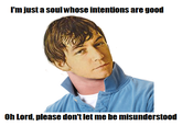 l'm just a soulwhose intentions are good Oh Lord, please don't let me be misunderstood