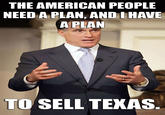 THE AMERICAN PEOPLE NEED A PLAN, AND I HAVE APLAN TO SELL TEXAS