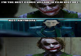 IM THE BEST COMIC VILLAIN IN FILM HISTORY NOT ANYMORE.
