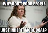 WHY DONT POOR PEOPLE JUST INHERIT MORE COAL?