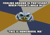 FOOLING AROUND IN PHOTOSHOP WHEN PARENTS WALKIN "THISIS HOMEWORK, MA"