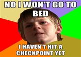 NOIWON'T GO TO BED I HAVEN'T HIT A CHECKPOINT YET