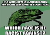 IFA WHITE NEW ENGLANDER MAKES FUN OF THE WAYAWHITETEXAN TALKS 0 WHICH RACEIS HE RACIST AGAINST?
