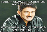 IDON'T ALWAYS PLAGIARIZE MY SPEECHES BUT WHEN U DO, IT TRENDS ON TWITTER