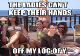 THE LADIES CANT KEEP THEIR HANDS OFFMY LOG OFY