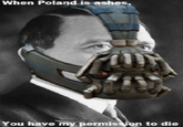 When Poland is ashes... When Poland is ashes, You have my permis ion to die