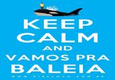 KEEP CALM AND VAMOS PRA BALEIA wW W. KIBELOCO.COM.BR