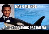 MAS O MELHOR EQUANDO VAMOS PRA BALEIA