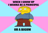WHEN I GROW UP IWANNA BE A PRINCIPAL OR A BIGUM