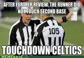 AFTER FURTHER REVIEW, THE RUNNER DID NOT TOUCH SECOND BASE 105 TOUCHDOWN CELTICS MEMEBAS 。M