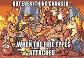 BUT EVERYTHING CHANGED. WHEN THEFIRE TYPES ATTACKED