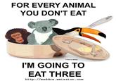 FOR EVERY ANIMAL YOU DON'T EAT 2002 by Maddor IM GOING TO EAT THREE http: //maddox.xmi ssion.com