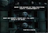 304.jpg HAVE YOU HEARD OF THIS POLITICAL PARTY: 'LEMONPARTY? WHY NO SNAPE, I HAVE NOT. ILL JUST OPEN IT UP HERE.. YOU'RE A D---. memegenerator.net