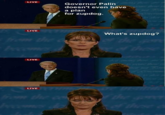 LIVE Governor Palin doesn't even have a plan for zupdog. LIVE What's zupdog? LIVE LIVE