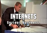 INTERNETS Serious Business