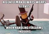 A GENTLEMAN ALWAYS WEARS GLOVES WHEN HANDLING FIREARMS INDOORS
