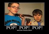 POP! POP! POP! WATCHIN' N----- DROP!