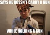 SAYS HE DOESN'T CARRY A GUN WHILE HOLDING A GUN