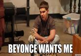 BEYONCE WANTS ME