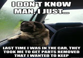 OONT KNOVw MAN I JUST LAST TIME I WAS IN THE CAR, THEY TOOK METO GET PARTS REMOVED THATIWANTED TO KEEP quickmeme.com