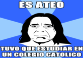 ES ATEO TUVO QUEESTUDIAR EN UN COLEGIO CATOLICO