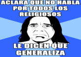 QUE NO POR TODOS LOS RELIGIOSOS ACLARA HABLA LE DICEN QUE GENERALIZA