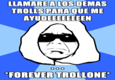 LLAMARE A LOS DEMAS TROLLS PARA QUE ME AYUDEEEEEEEEN OO0 FOREVER TROLLONE