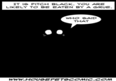 IT le PITCH BLACK. YOU ARE LIKELY TO BE EATEN BY A GRUE WHO SAID THAT www.HOUSEPET9C MIC.C M