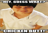 "HEY, GUESS WHAT?" "CHICKEN BUTT!"