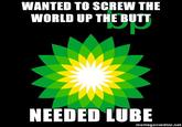 WANTED TO SCREW THE WORLD UP THE BUTT NEEDED LUBE memegenerator.net