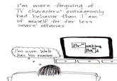 'm more furgivina of IV characlers ovtra geous bad behavorthan la of uself for -far less severe offenses Br eakins Ba 35 'm sure Wal has Wis reasbns 0