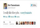 Rob Tannenbaum Follow @tannenbaumr I really like b-------. #somyfeminists Reply乜Retweet ★ Favorite 14 RETWEETS FAVORITES
