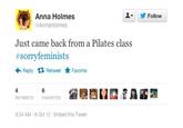 1▼ 步Follow Anna Holmes @AnnaHolmes Just came back from a Pilates class #sorryfeminists ← Reply 다 Retweet ★ Favorite 4 RETWEETS FAVORITES 9:34 AM-8 Oct 12 Embed this Tweet