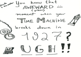 you kn。w that AWKWARD 〈 yikes〉 moment when your TIME MACHINE brcaks own in