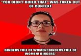 "YOU DIDN'T BUILD THAT" WAS TAKEN OUT OF CONTEXT BINDERS FULL OF WOMEN! BINDERS FULL OF WOMEN! BINDERS