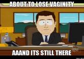 ABOUT TO LOSEVAGINITY AAAND ITS STILL THERE TROLL MEO