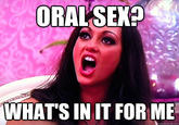 ORALSEX? WHATS IN IT FOR ME quickmeme.com