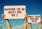 WHATEVER YOU DO ALWAYS GIVE 100 z UNLESS YOURE DONATING BLOOD 8